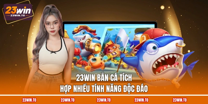 23win-ban-ca-tich-hop-nhieu-tinh-nang-doc-dao