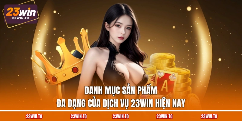 danh-muc-san-pham-da-dang-cua-dich-vu-23win-hien-nay