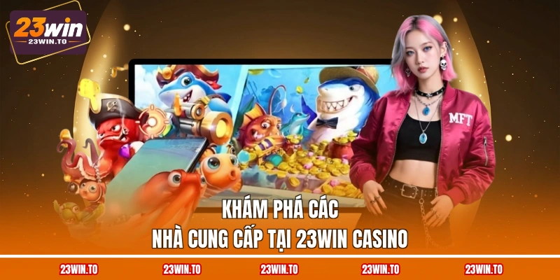 kham-pha-cac-nha-cung-cap-tai-23win-casino