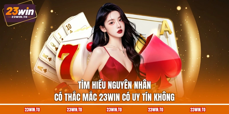 tim-hieu-nguyen-nhan-co-thac-mac-23win-co-uy-tin-khong